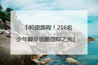 40里路程！216名少年脚步追随信仰之光