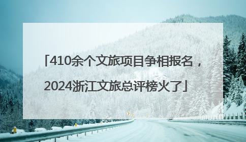 410余个文旅项目争相报名，2024浙江文旅总评榜火了
