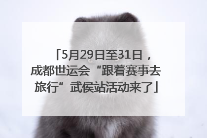 5月29日至31日，成都世运会“跟着赛事去旅行”武侯站活动来了