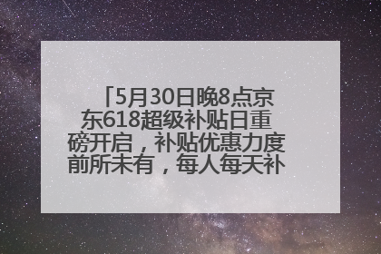 5月30日晚8点京东618超级补贴日重磅开启，补贴优惠力度前所未有，每人每天补贴超6180元！