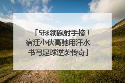 5球领跑射手榜！宿迁小伙高驰用汗水书写足球逆袭传奇