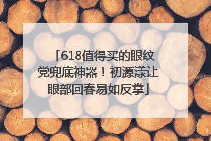 618值得买的眼纹党兜底神器！初源漾让眼部回春易如反掌
