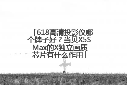 618高清投影仪哪个牌子好？当贝X5S Max的X独立画质芯片有什么作用