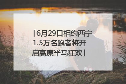 6月29日相约西宁 1.5万名跑者将开启高原半马狂欢