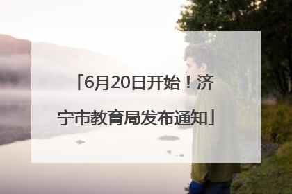6月20日开始！济宁市教育局发布通知