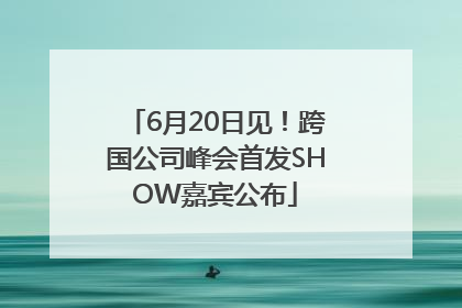 6月20日见！跨国公司峰会首发SHOW嘉宾公布