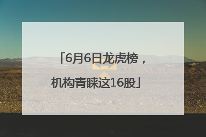 6月6日龙虎榜，机构青睐这16股