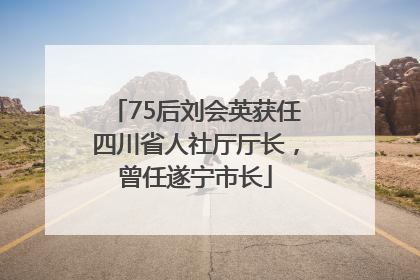 75后刘会英获任四川省人社厅厅长，曾任遂宁市长