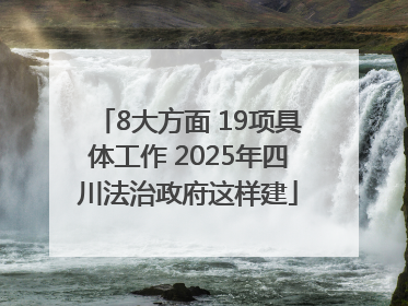 8大方面 19项具体工作 2025年四川法治政府这样建