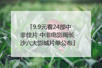 9.9元看24部中非佳片 中非电影周长沙六大影城片单公布