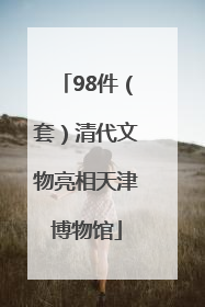 98件（套）清代文物亮相天津博物馆