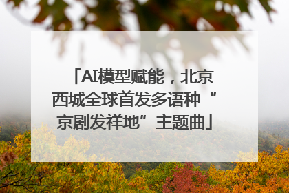 AI模型赋能，北京西城全球首发多语种“京剧发祥地”主题曲