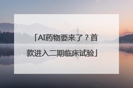 AI药物要来了？首款进入二期临床试验