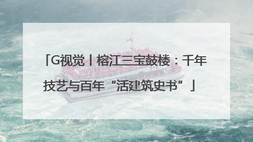 G视觉丨榕江三宝鼓楼：千年技艺与百年“活建筑史书”