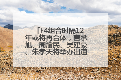 F4组合时隔12年或将再合体，言承旭、周渝民、吴建豪、朱孝天将举办出道25周年演唱会