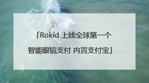 Rokid 上线全球第一个智能眼镜支付 内置支付宝
