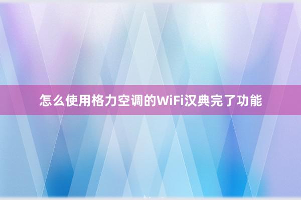 怎么使用格力空调的WiFi汉典完了功能