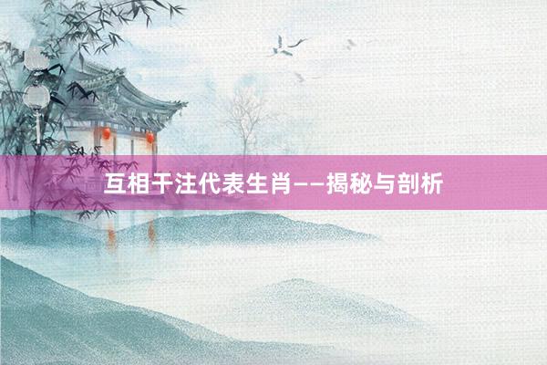 互相干注代表生肖——揭秘与剖析